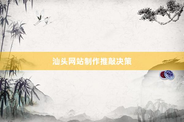 汕头网站制作推敲决策